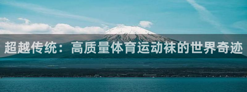 678体育知识：超越传统：高质量体育运动袜的世界奇迹