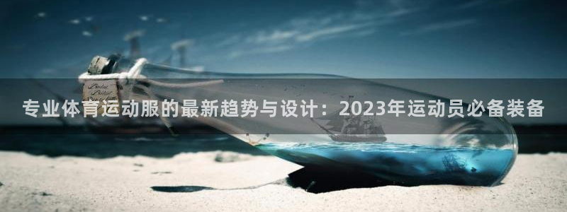 678体育官网：专业体育运动服的最新趋势与设计：2023年运动员必备装备