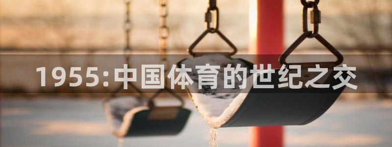 678体育官网地址：1955:中国体育的世纪之交