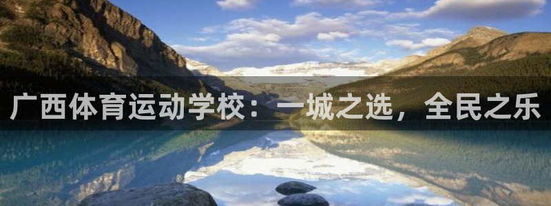 678体育官网：广西体育运动学校：一城之选，全民之乐