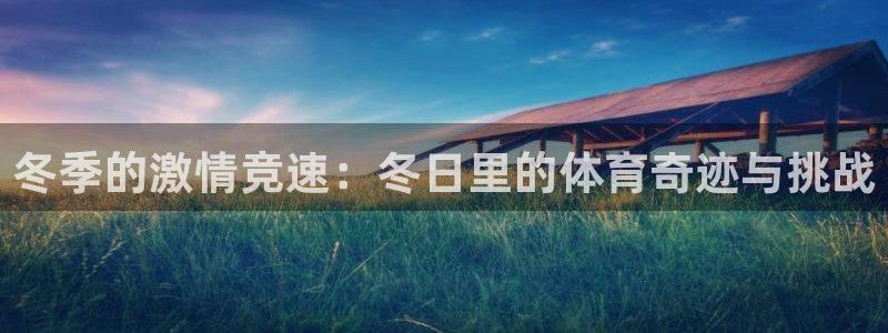 皇冠678体育：冬季的激情竞速：冬日里的体育奇迹与挑战