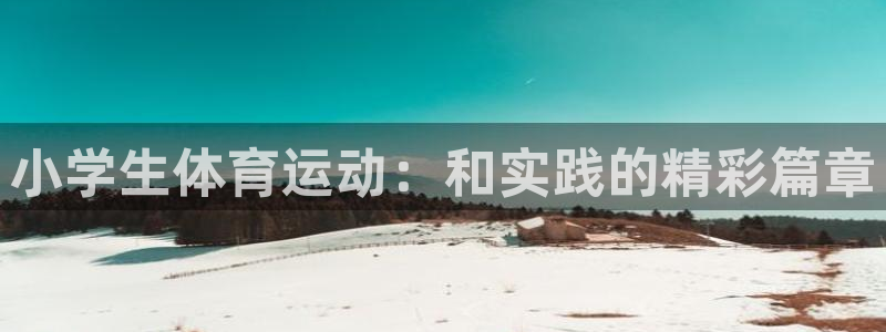 皇冠678体育：小学生体育运动：和实践的精彩篇章