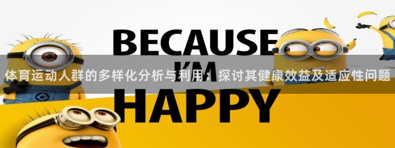皇冠678体育：体育运动人群的多样化分析与利用：探讨其健康效益及适应性问题