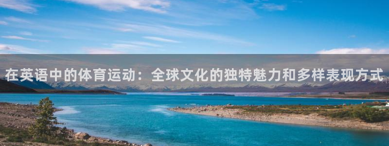 678体育app：在英语中的体育运动：全球文化的独特魅力和多样表现方式