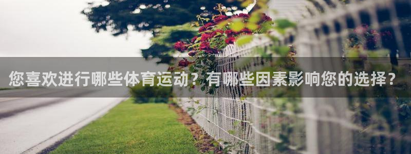 678体育知识：您喜欢进行哪些体育运动？有哪些因素影响您的选择？