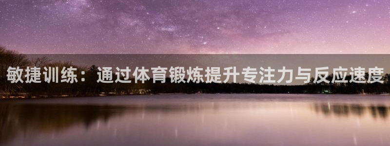 678体育app：敏捷训练：通过体育锻炼提升专注力与反应速度
